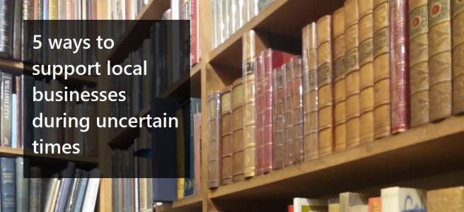 Five ways to support local businesses during uncertain times